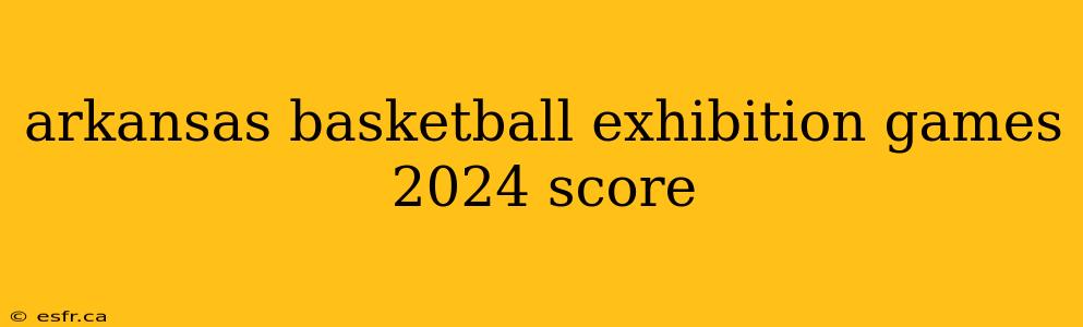 arkansas basketball exhibition games 2024 score