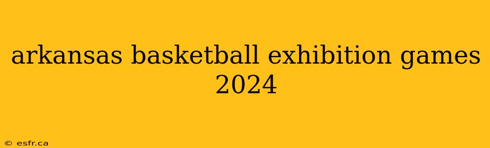 arkansas basketball exhibition games 2024