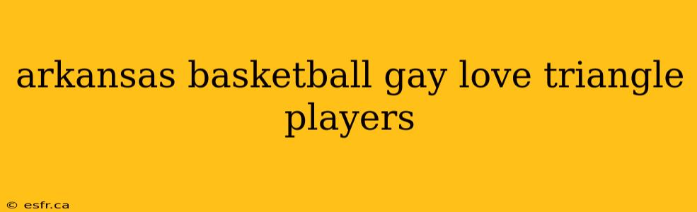 arkansas basketball gay love triangle players