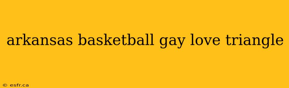 arkansas basketball gay love triangle