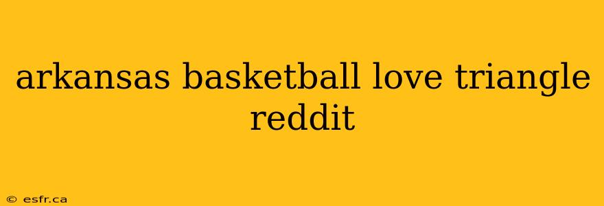 arkansas basketball love triangle reddit