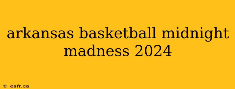 arkansas basketball midnight madness 2024