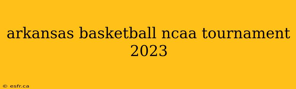 arkansas basketball ncaa tournament 2023