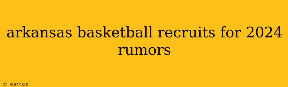 arkansas basketball recruits for 2024 rumors