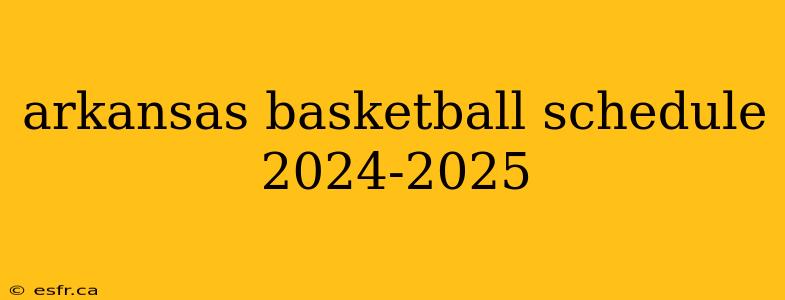 arkansas basketball schedule 2024-2025