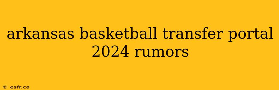 arkansas basketball transfer portal 2024 rumors