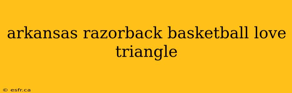 arkansas razorback basketball love triangle