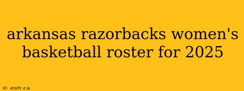 arkansas razorbacks women's basketball roster for 2025