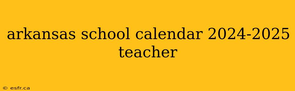 arkansas school calendar 2024-2025 teacher