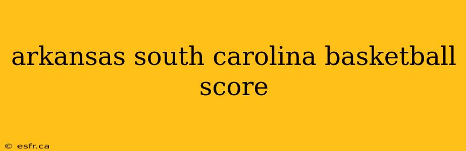 arkansas south carolina basketball score