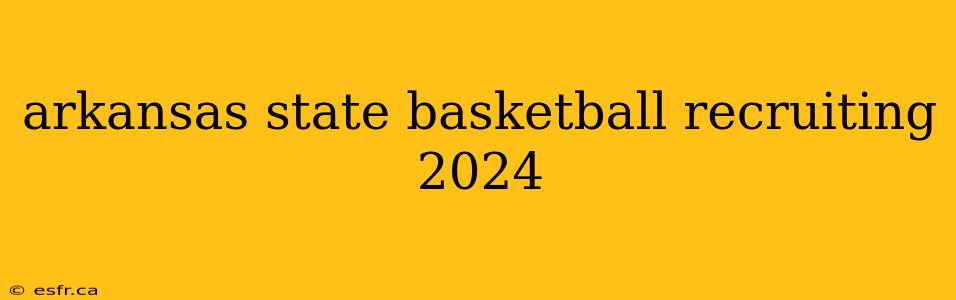 arkansas state basketball recruiting 2024