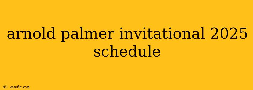 arnold palmer invitational 2025 schedule