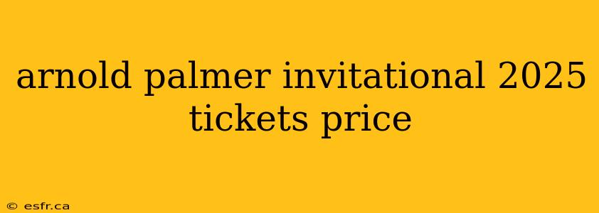 arnold palmer invitational 2025 tickets price