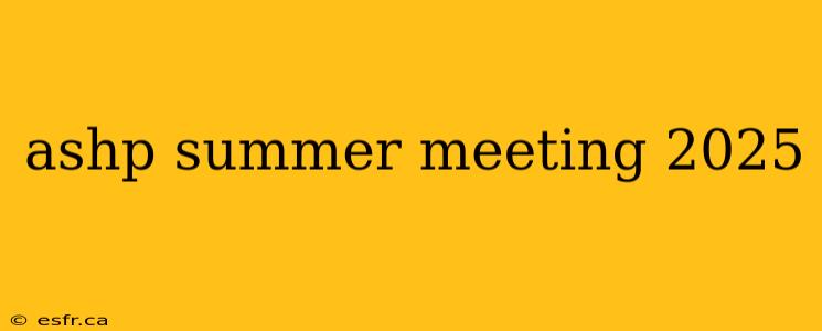 ashp summer meeting 2025