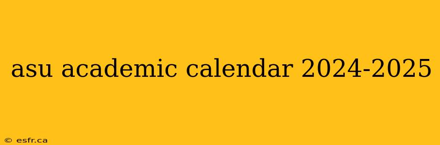 asu academic calendar 2024-2025