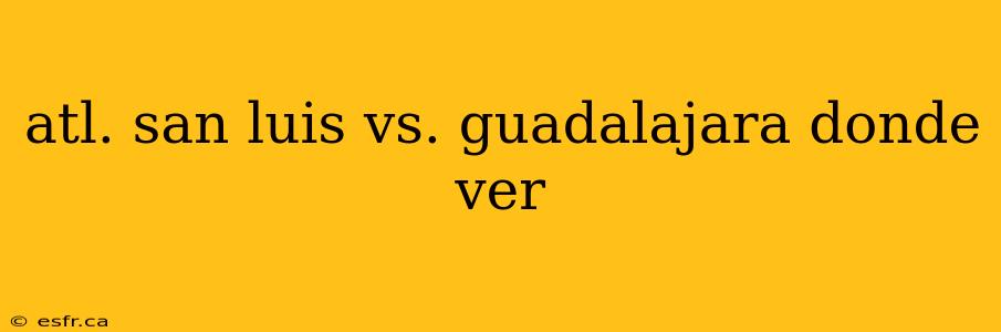 atl. san luis vs. guadalajara donde ver