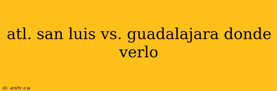 atl. san luis vs. guadalajara donde verlo