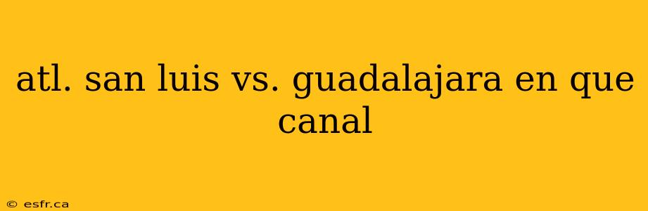 atl. san luis vs. guadalajara en que canal