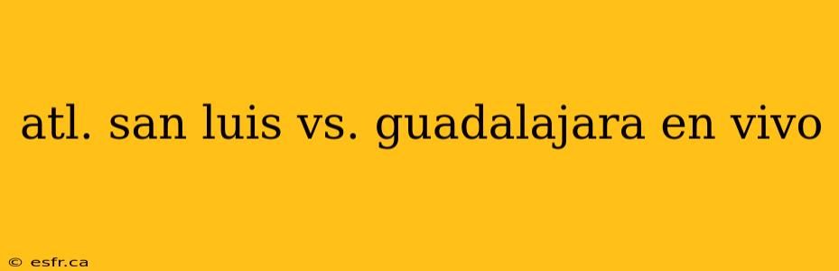 atl. san luis vs. guadalajara en vivo