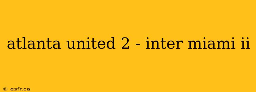 atlanta united 2 - inter miami ii