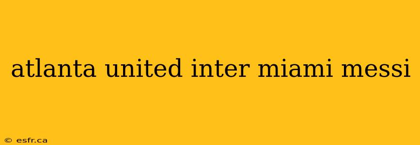 atlanta united inter miami messi