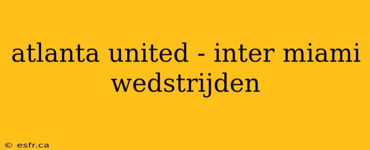 atlanta united - inter miami wedstrijden