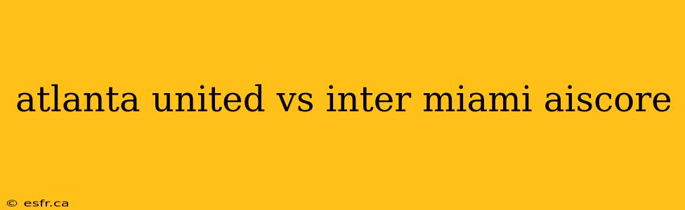 atlanta united vs inter miami aiscore