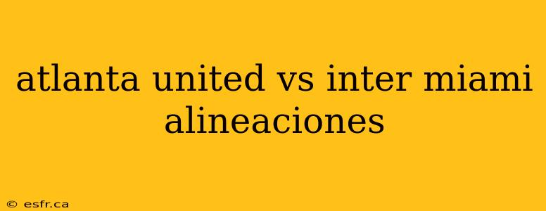 atlanta united vs inter miami alineaciones