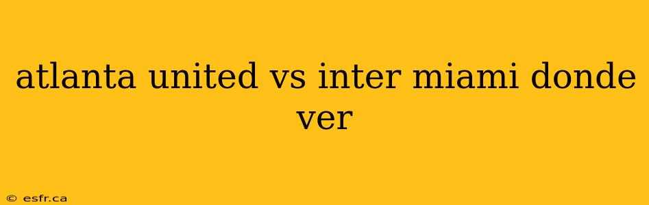 atlanta united vs inter miami donde ver