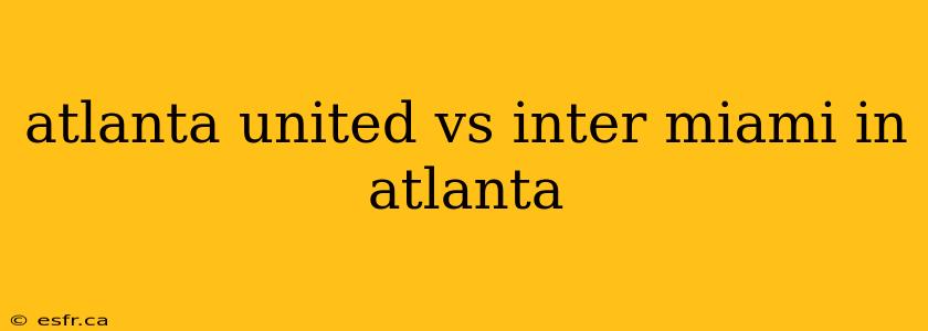 atlanta united vs inter miami in atlanta