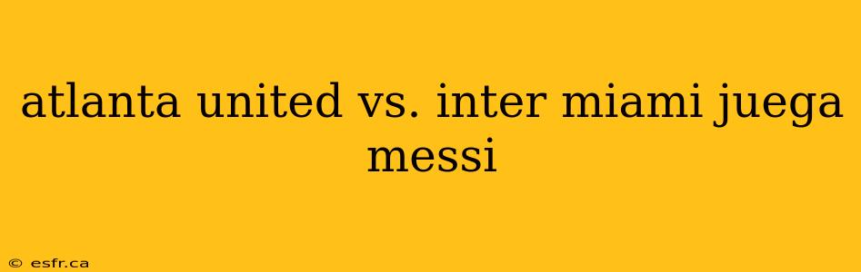 atlanta united vs. inter miami juega messi