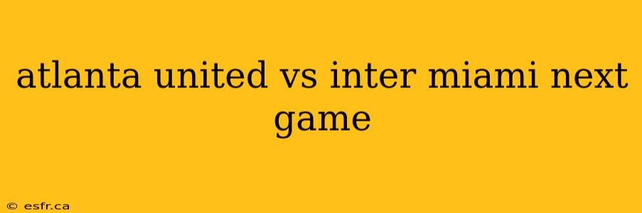 atlanta united vs inter miami next game