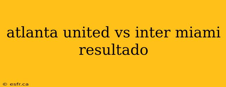 atlanta united vs inter miami resultado