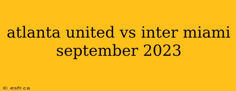 atlanta united vs inter miami september 2023