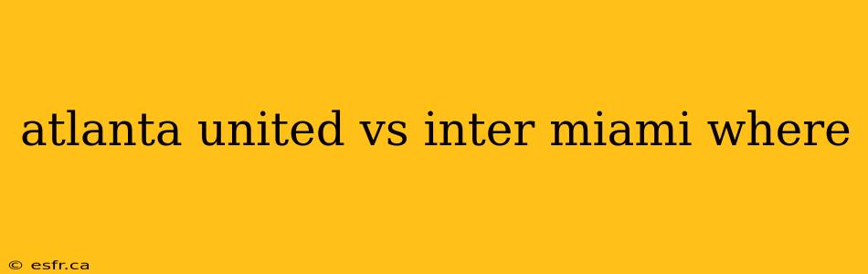 atlanta united vs inter miami where