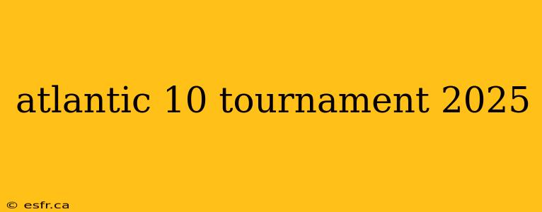 atlantic 10 tournament 2025