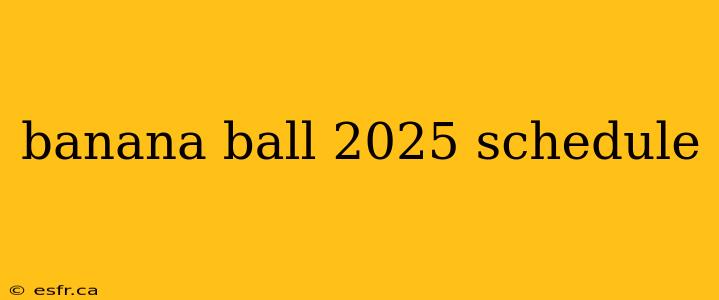 banana ball 2025 schedule