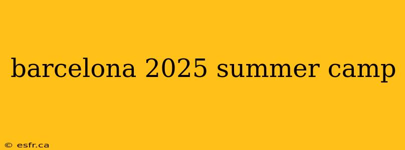 barcelona 2025 summer camp