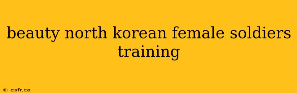 beauty north korean female soldiers training