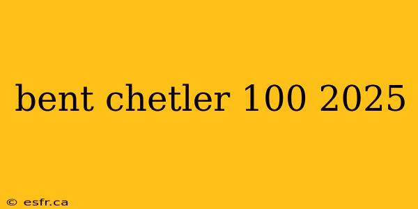 bent chetler 100 2025