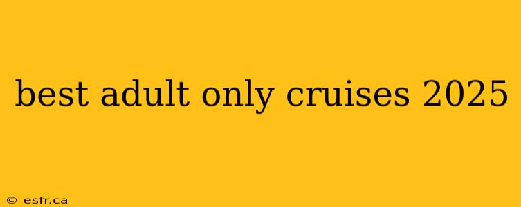 best adult only cruises 2025