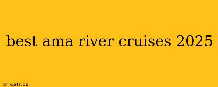 best ama river cruises 2025