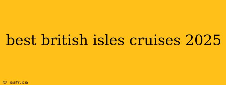 best british isles cruises 2025