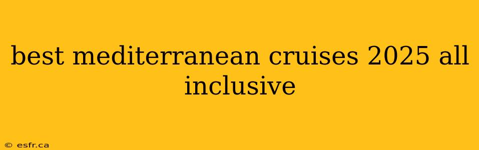 best mediterranean cruises 2025 all inclusive