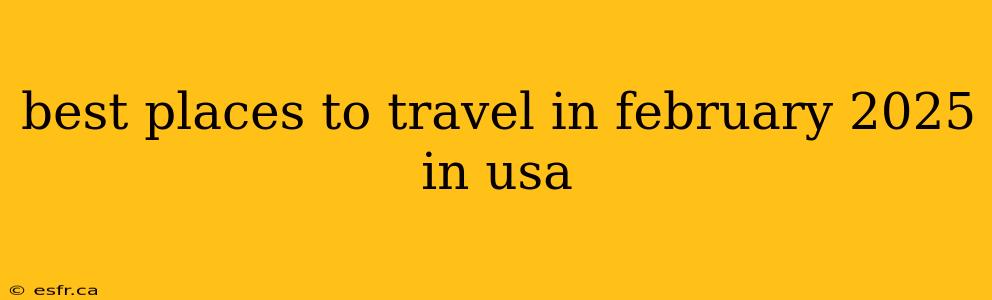 best places to travel in february 2025 in usa