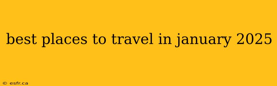 best places to travel in january 2025