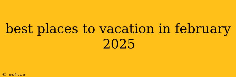 best places to vacation in february 2025