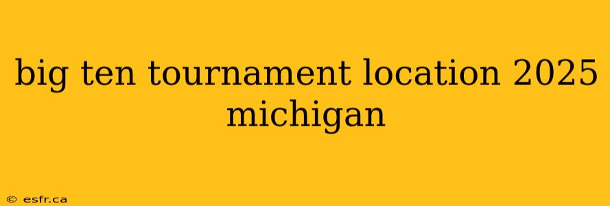 big ten tournament location 2025 michigan