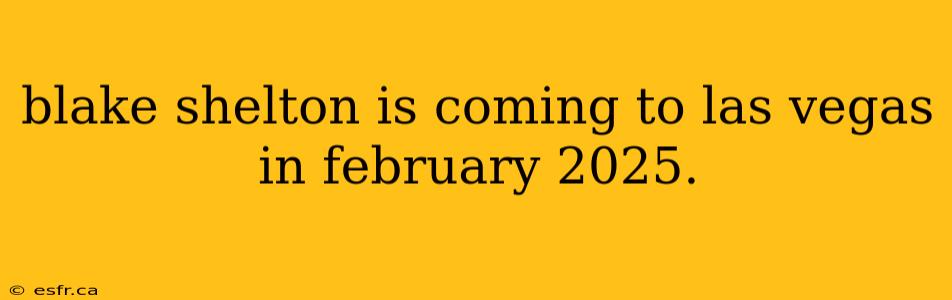 blake shelton is coming to las vegas in february 2025.