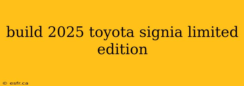 build 2025 toyota signia limited edition